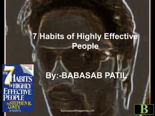 7 Habits of Highly Effective
People
By:-BABASAB PATIL
4/10/2013 Babasabpatilfreepptmba.com
B
 