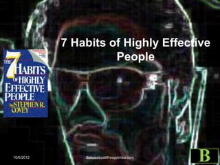7 Habits of Highly Effective
People
10/6/2012 Babasabpatilfreepptmba.com
B
 