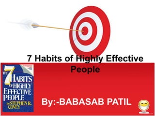 7 Habits of Highly Effective
          People


   By:-BABASAB PATIL
 