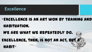 Excellence
“Excellence

is an art won by training and

habituation.
We are what we repeatedly do.

Excellence, then, is no...