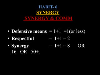 HABIT- 6
SYNERGY
SYNERGY & COMM
• Defensive means = 1+1 =1(or less)
• Respectful = 1+1 = 2
• Synergy = 1+1 = 8 OR
16 OR 50+.
 