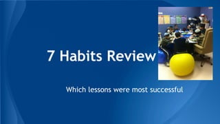 7 Habits Review
Which lessons were most successful

 
