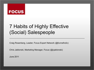 7 Habits of Highly Effective (Social) Salespeople Craig Rosenberg, Leader, Focus Expert Network (@funnelholic) Chris Jablonski, Marketing Manager, Focus (@cjablonski) June 2011 