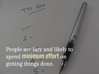 People are lazy and likely to
spend minimum effort on
getting things done.
 