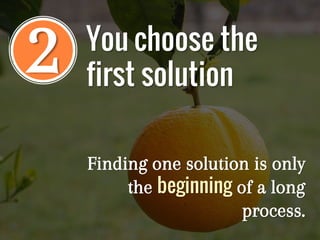 2
Finding one solution is only
the beginning of a long
process.
You choose the
first solution
 