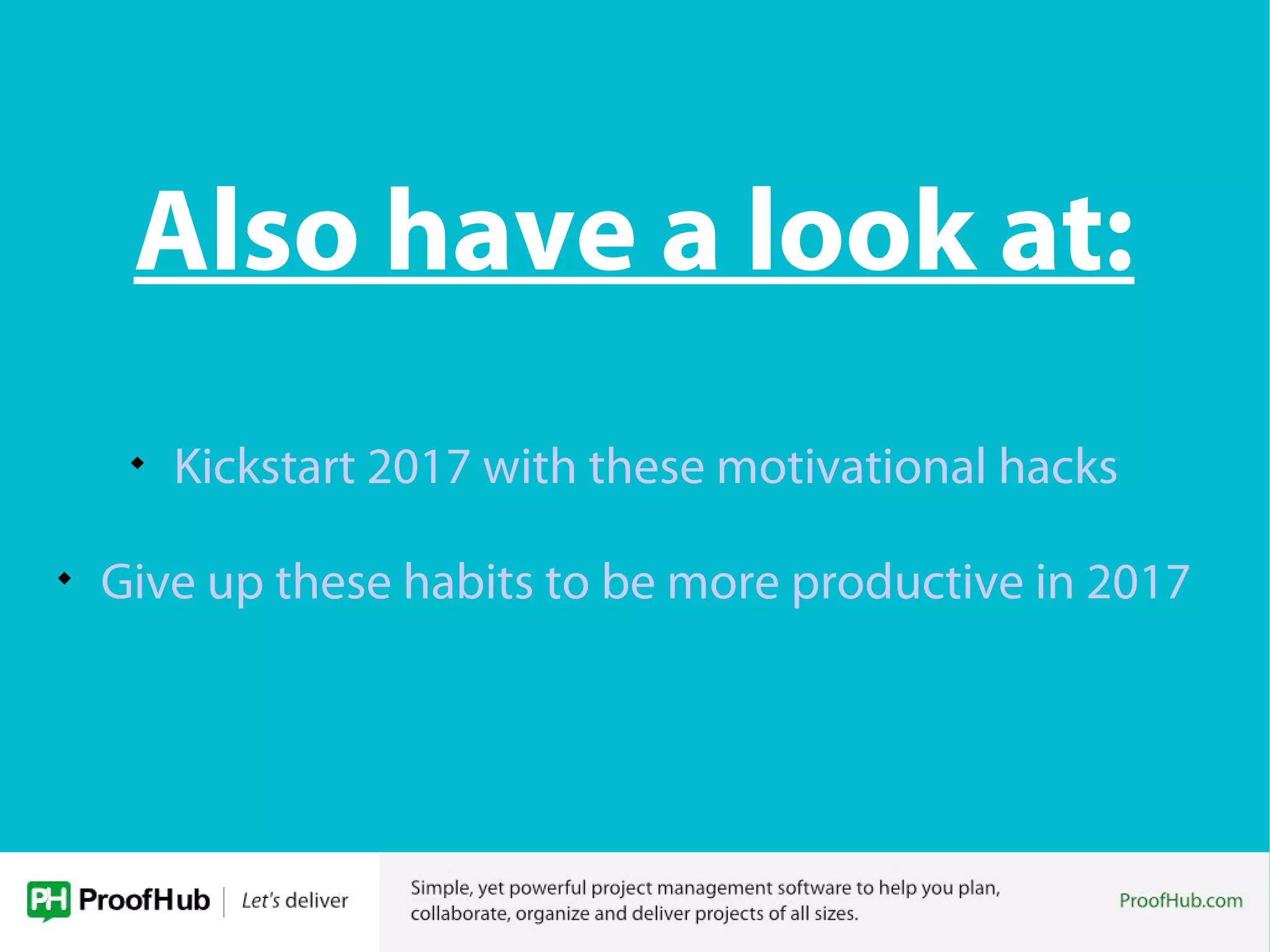Also have a look at:

Kickstart 2017 with these motivational hacks

Give up these habits to be more productive in 2017
 