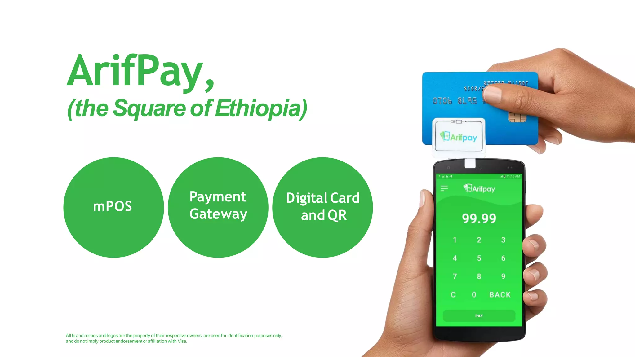 ArifPay,
(theSquareofEthiopia)
All brand names and logos are the property of their respectiveowners,are used for identification purposesonly,
anddo not imply product endorsementor affiliation with Visa.
mPOS
Payment
Gateway
Digital Card
and QR
 