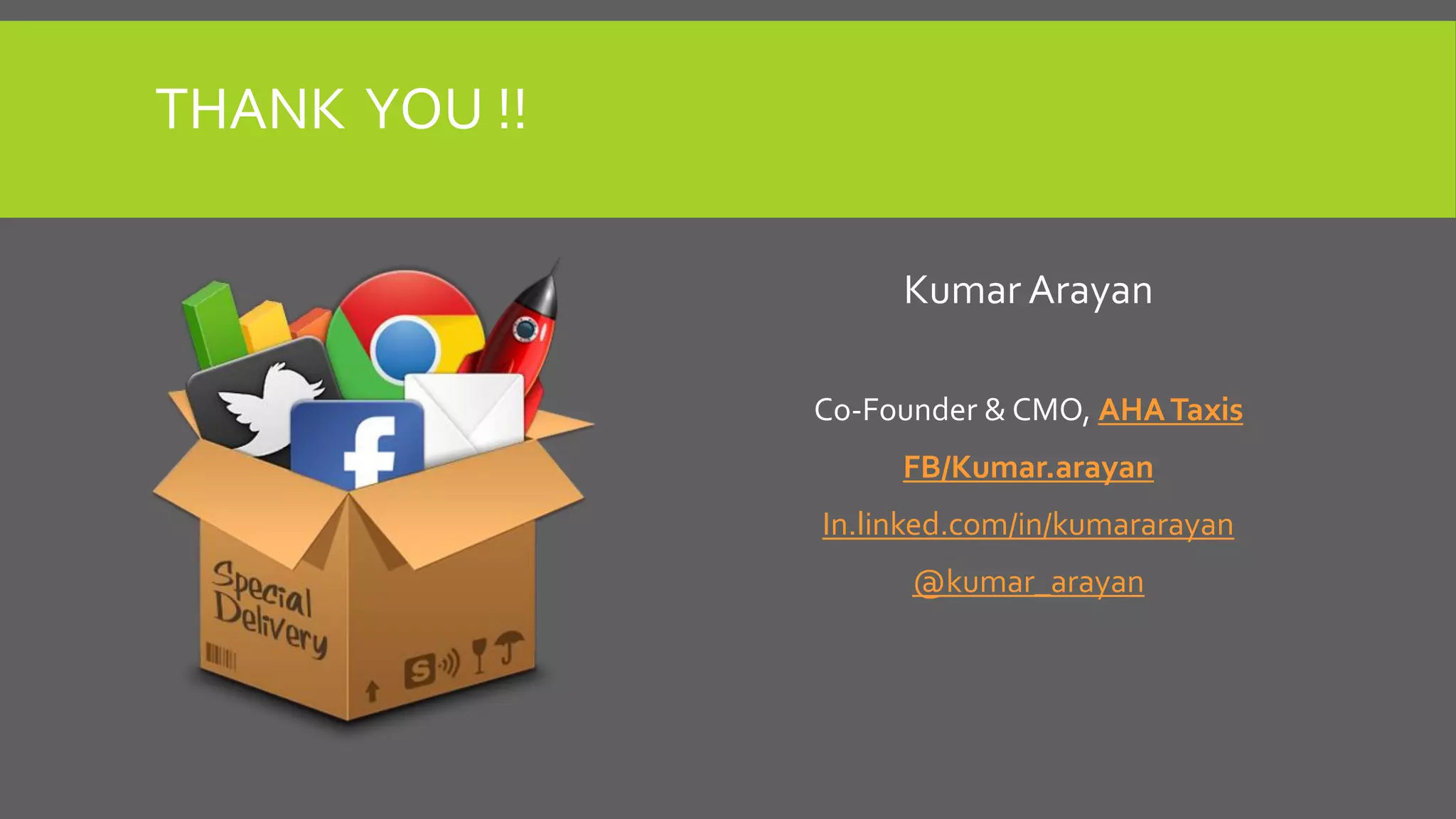 THANK YOU !!
Kumar Arayan
Co-Founder & CMO, AHATaxis
FB/Kumar.arayan
In.linked.com/in/kumararayan
@kumar_arayan
 