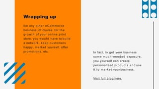 Wrapping up
ike any other eCommerce
business, of course, for the
growth of your online print
store, you would have to buil...