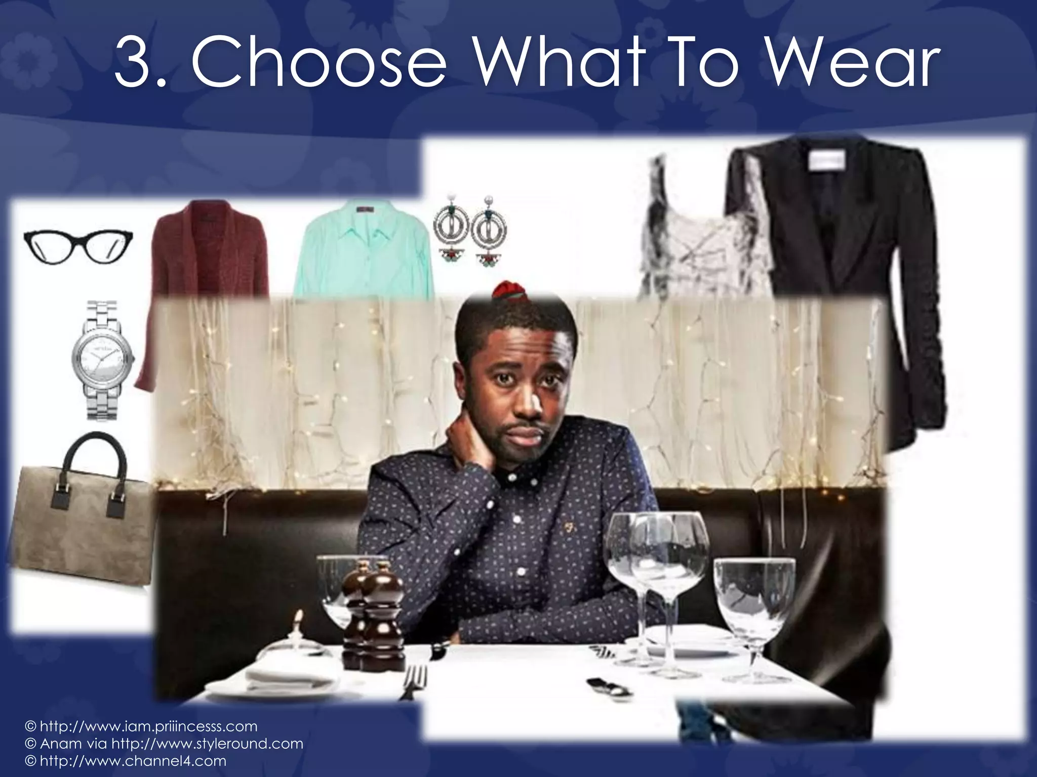 3. Choose What To Wear
© http://www.iam.priiincesss.com
© Anam via http://www.styleround.com
© http://www.channel4.com
 