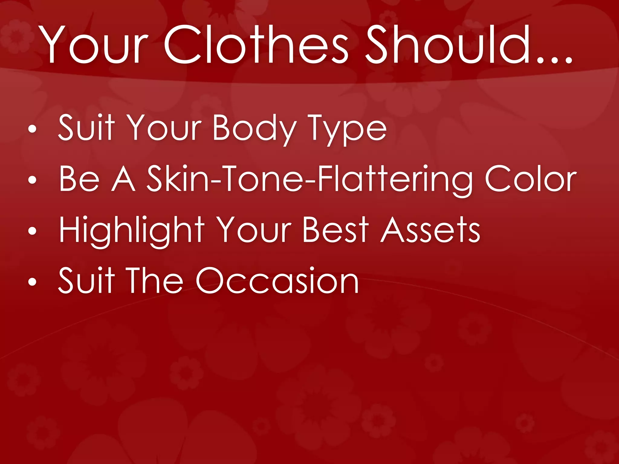 Your Clothes Should...
• Suit Your Body Type
• Be A Skin-Tone-Flattering Color
• Highlight Your Best Assets
• Suit The Occasion
 