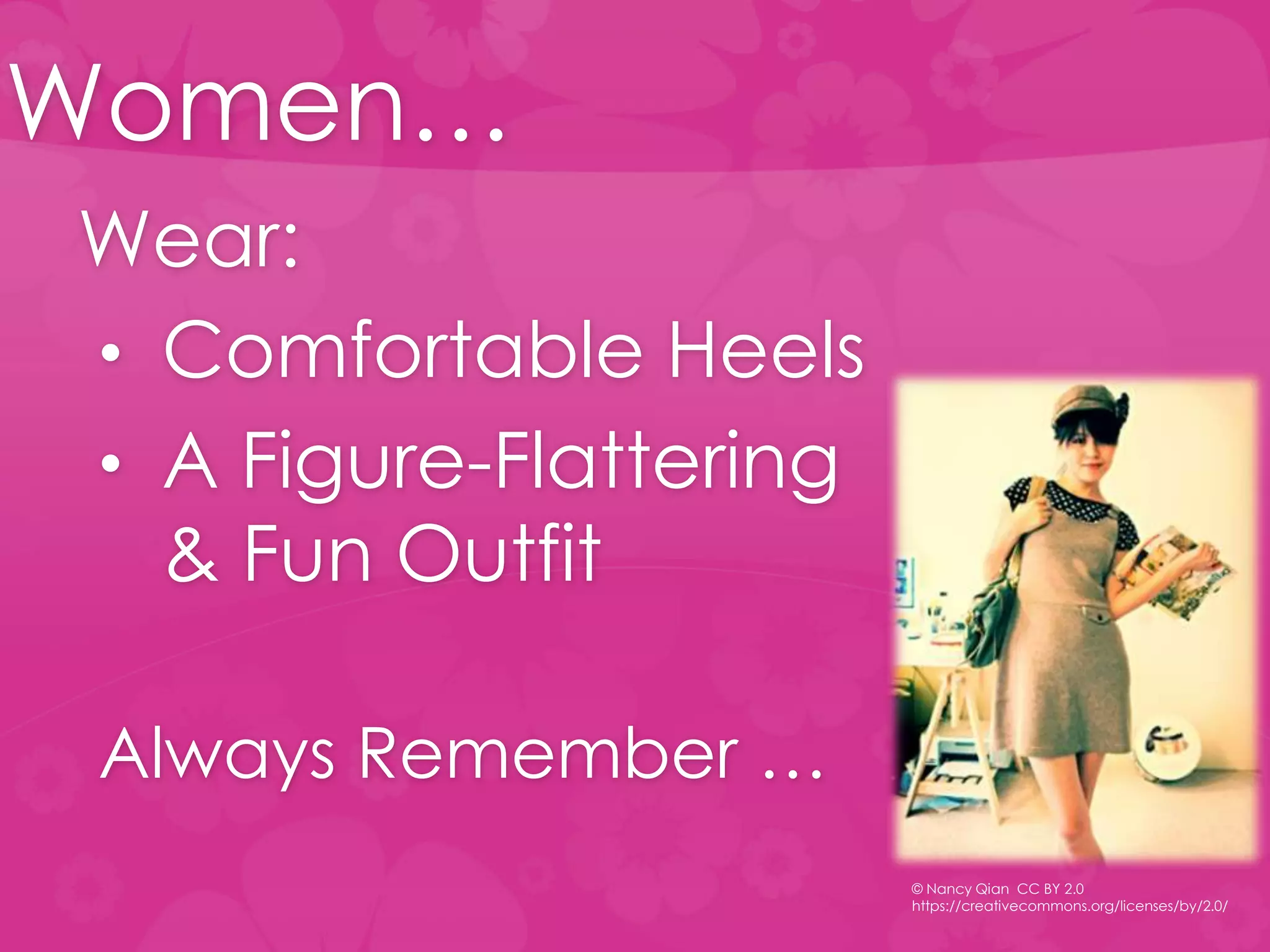 Women…
Wear:
• Comfortable Heels
• A Figure-Flattering
& Fun Outfit
Always Remember …
© Nancy Qian CC BY 2.0
https://creativecommons.org/licenses/by/2.0/
 
