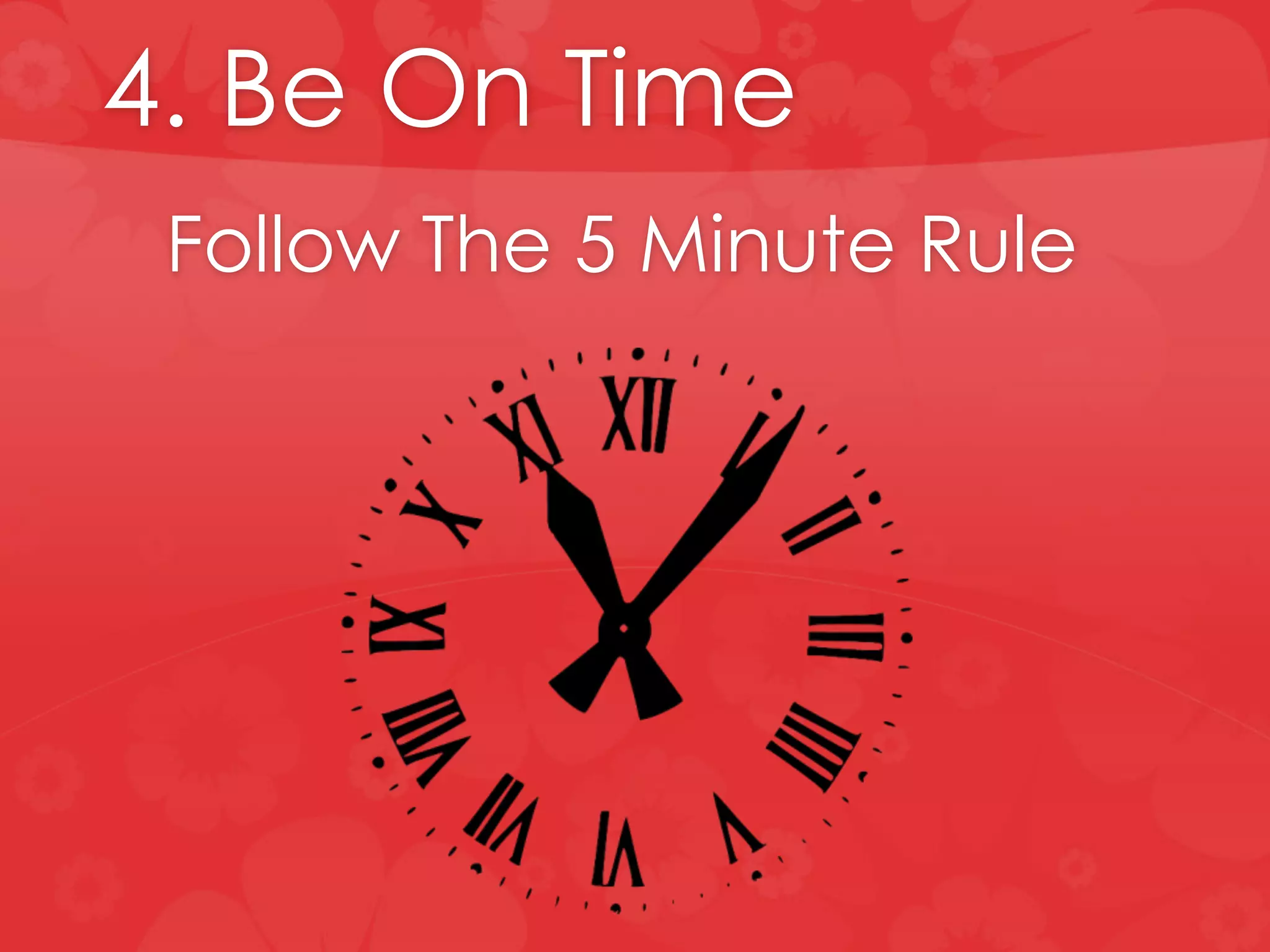 4. Be On Time
Follow The 5 Minute Rule
 