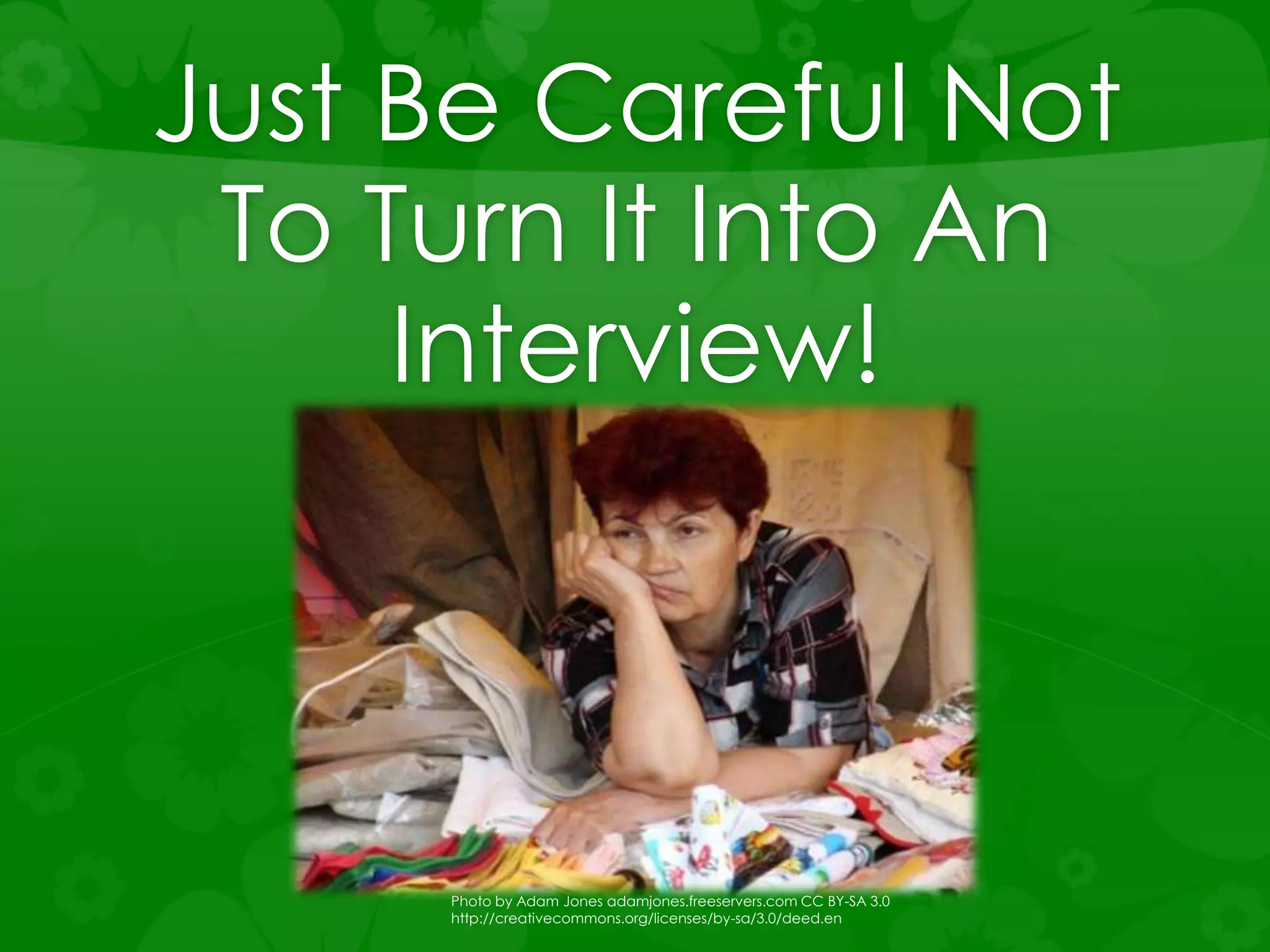 Just Be Careful Not
To Turn It Into An
Interview!
Photo by Adam Jones adamjones.freeservers.com CC BY-SA 3.0
http://creativecommons.org/licenses/by-sa/3.0/deed.en
 