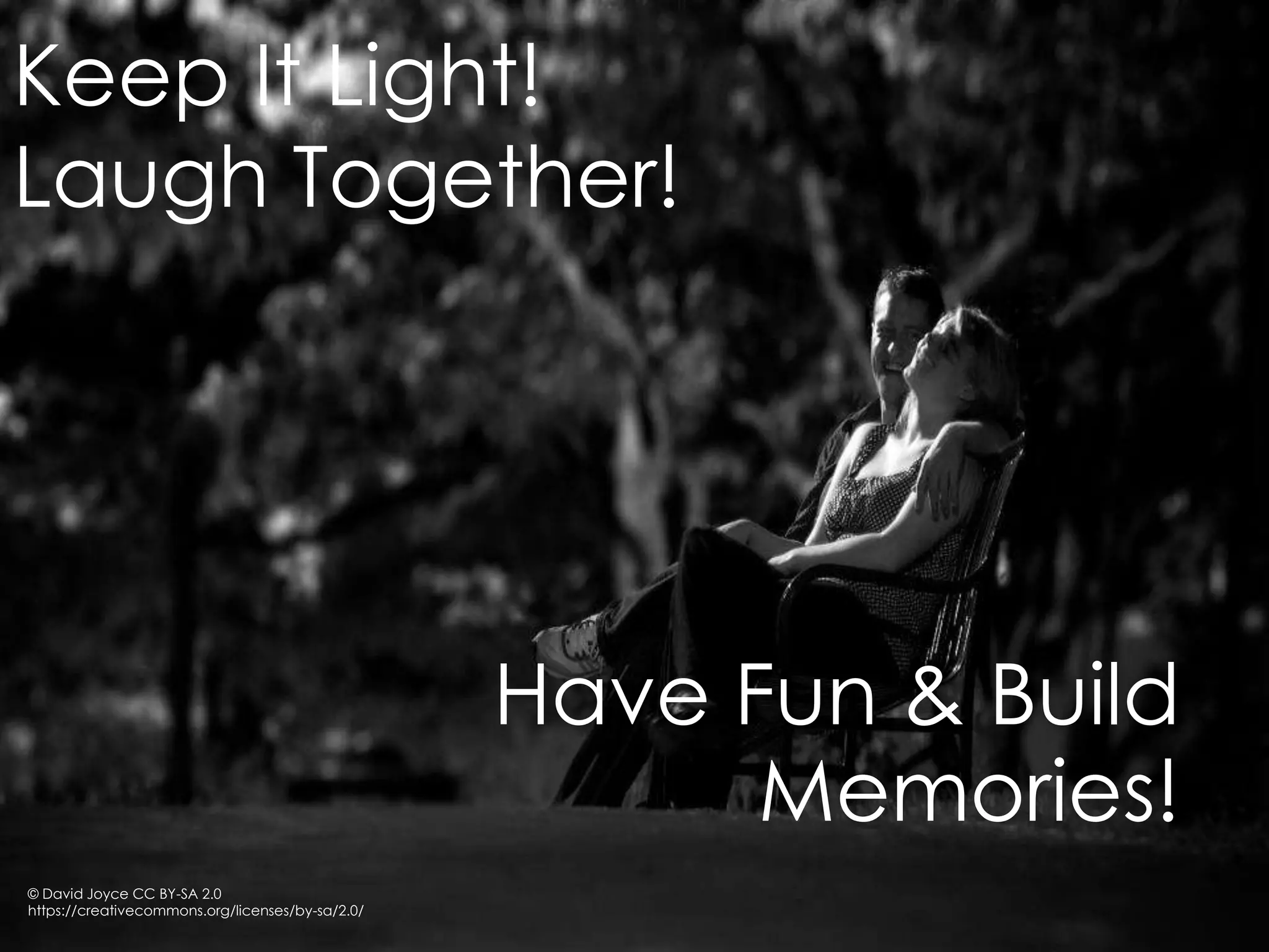 Have Fun & Build
Memories!
Keep It Light!
Laugh Together!
© David Joyce CC BY-SA 2.0
https://creativecommons.org/licenses/by-sa/2.0/
 
