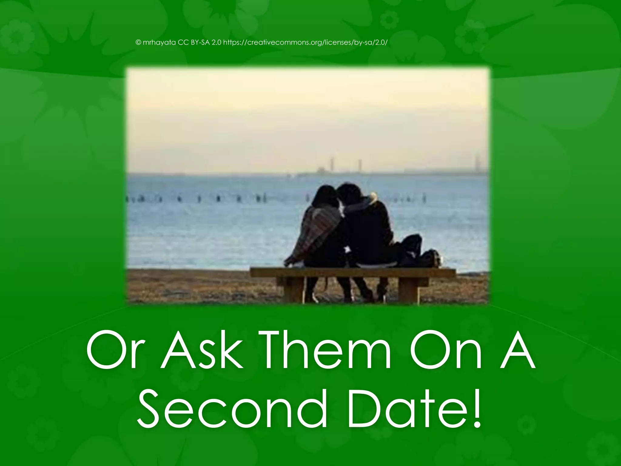Or Ask Them On A
Second Date!
© mrhayata CC BY-SA 2.0 https://creativecommons.org/licenses/by-sa/2.0/
 