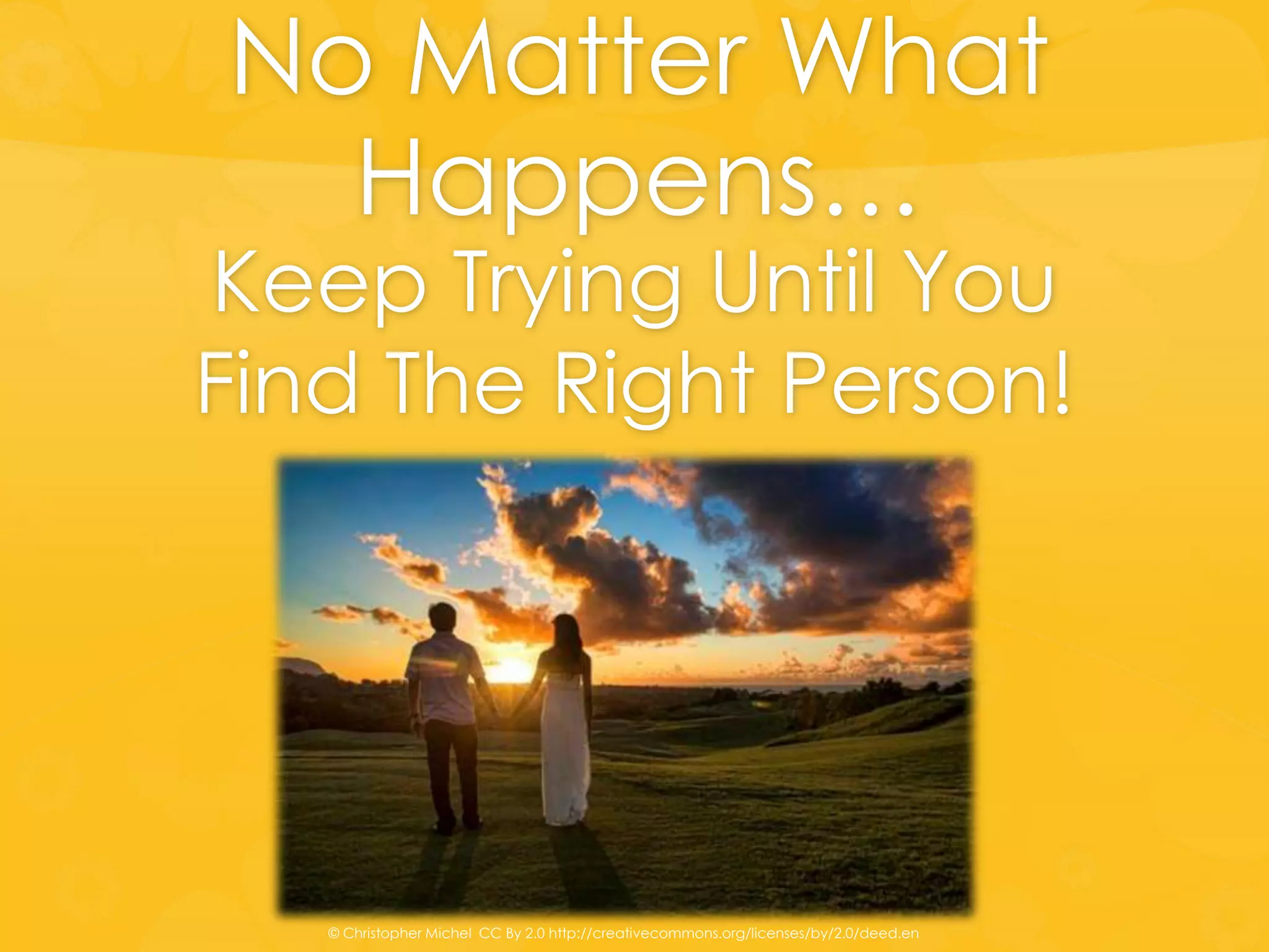 No Matter What
Happens…
Keep Trying Until You
Find The Right Person!
© Christopher Michel CC By 2.0 http://creativecommons.org/licenses/by/2.0/deed.en
 