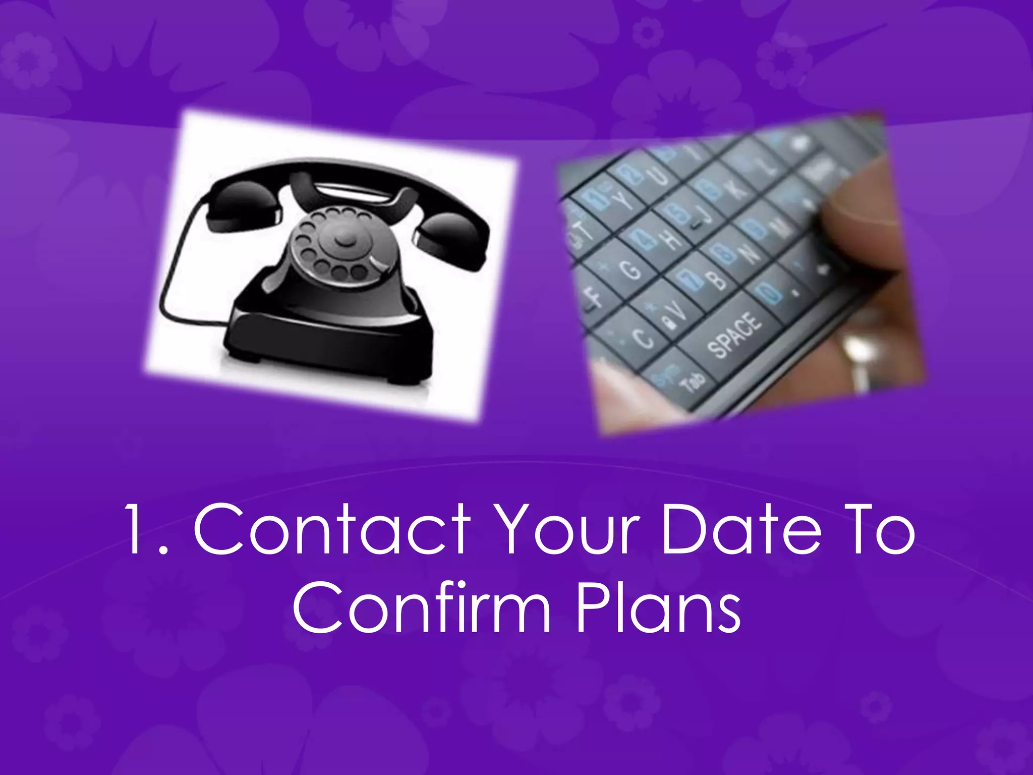 1. Contact Your Date To
Confirm Plans
 