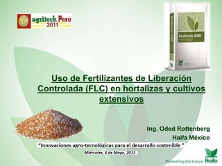 Uso de Fertilizantes de Liberación
Controlada (FLC) en hortalizas y cultivos
              extensivos


                          Ing. Oded Rottenberg
                                  Haifa México
 