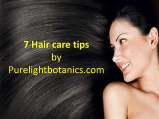 7 Hair care tips
by
purelightbotanics.com
7 Hair care tips
by
Purelightbotanics.com
 
