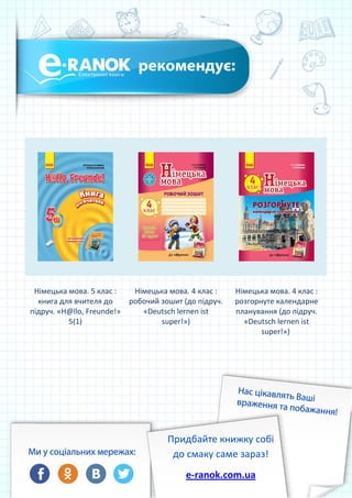 Німецька мова. 5 клас :
книга для вчителя до
підруч. «H@llo, Freunde!»
5(1)
Німецька мова. 4 клас :
робочий зошит (до підруч.
«Deutsch lernen ist
super!»)
Німецька мова. 4 клас :
розгорнуте календарне
планування (до підруч.
«Deutsch lernen ist
super!»)
Придбайте книжку собі
до смаку саме зараз!
e-ranok.com.ua
 