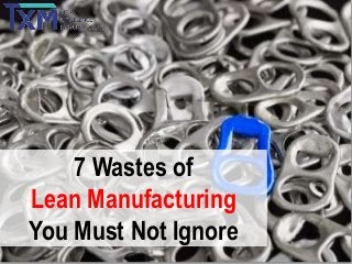 7 Wastes of
Lean Manufacturing
You Must Not Ignore

 