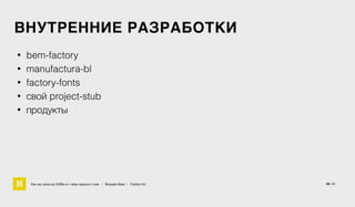 ВНУТРЕННИЕ РАЗРАБОТКИ
Как мы жили до БЭМа и к чему пришли с ним • Воищев Иван • Factory.mn
• bem-factory
• manufactura-bl
• factory-fonts
• свой project-stub
• продукты
49 / 61
 