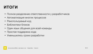 ИТОГИ
Как мы жили до БЭМа и к чему пришли с ним • Воищев Иван • Factory.mn
• Полное разделение ответственности у разработчиков
• Автоматизация многих процессов
• Реиспользуемый код
• Библиотеки блоков
• Один язык общения для всей команды
• Простая поддержка кода
• Уменьшились сроки разработки
50 / 61
 