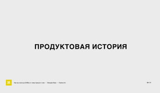Как мы жили до БЭМа и к чему пришли с ним • Воищев Иван • Factory.mn 54 / 61
ПРОДУКТОВАЯ ИСТОРИЯ
 