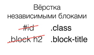 #id .class
.block h2 .block-title
Вёрстка 
независимыми блоками
 