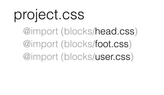 project.css
@import (blocks/head.css)
@import (blocks/foot.css)
@import (blocks/user.css)
 
