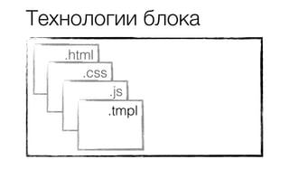 .html
.css
.js
.tmpl
Технологии блока
 
