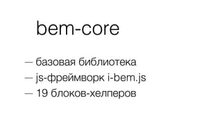 bem-core
— базовая библиотека
— js-фреймворк i-bem.js
— 19 блоков-хелперов
 
