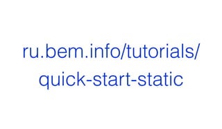 ru.bem.info/tutorials/ 
quick-start-static
 