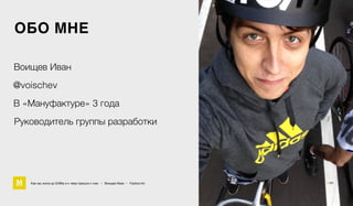 ОБО МНЕ
Как мы жили до БЭМа и к чему пришли с ним • Воищев Иван • Factory.mn 3 / 61
В «Мануфактуре» 3 года
Руководитель группы разработки
Воищев Иван
@voischev
 