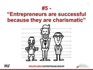 DISCIPLINED ENTREPRENEURSHIP
#5 -
“Entrepreneurs are successful
because they are charismatic”
9
 