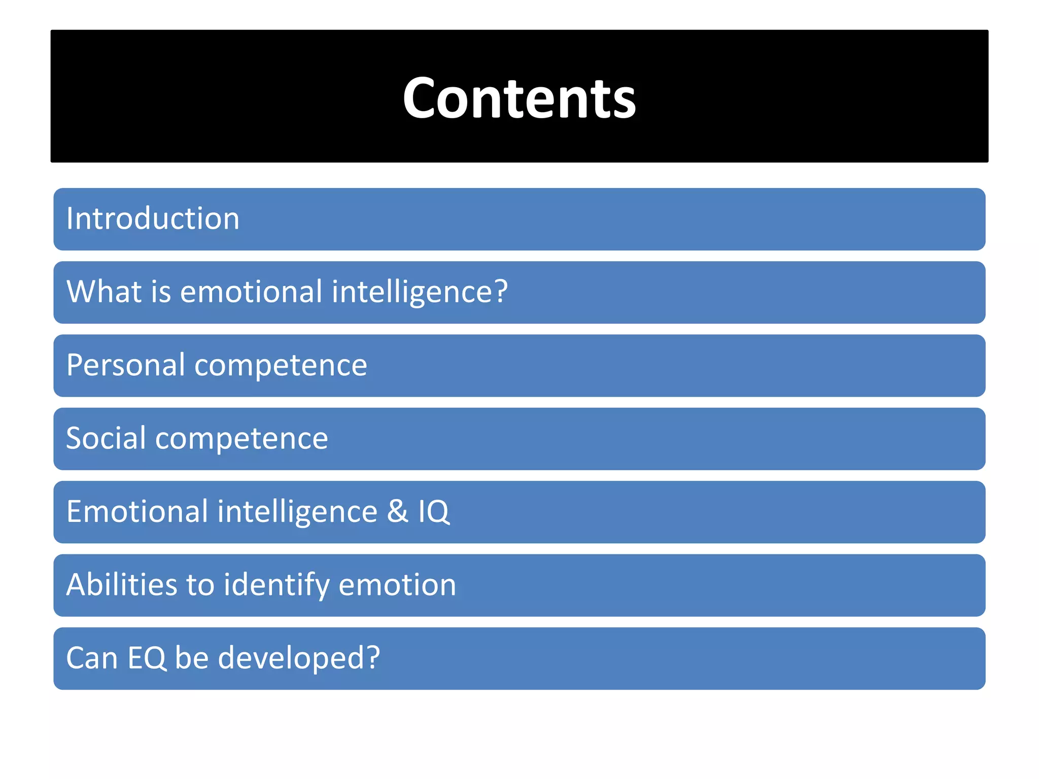 Contents
Introduction
What is emotional intelligence?
Personal competence
Social competence
Emotional intelligence & IQ
Abilities to identify emotion
Can EQ be developed?
 