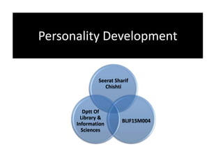 Personality Development
Seerat Sharif
Chishti
BLIF15M004
Dptt Of
Library &
Information
Sciences
 