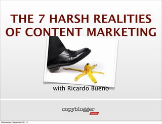 THE 7 HARSH REALITIES
    OF CONTENT MARKETING



                              with Ricardo Bueno




Wednesday, September 26, 12
 