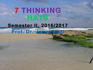 7 THINKING
HATS
Semester II, 2016/2017
Prof. Dr. Jamal Badi
 