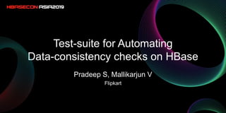 Test-suite for Automating
Data-consistency checks on HBase
Pradeep S, Mallikarjun V
Flipkart
 