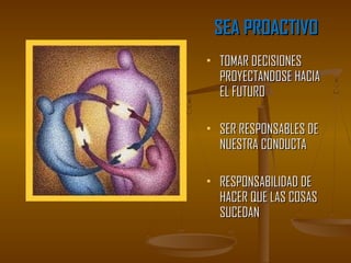 SEA PROACTIVO
   TOMAR DECISIONES
    PROYECTANDOSE HACIA
    EL FUTURO

   SER RESPONSABLES DE
    NUESTRA CONDUCTA

   RESPONSABILIDAD DE
    HACER QUE LAS COSAS
    SUCEDAN
 