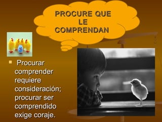 PROCURE QUE
                   LE
               COMPRENDAN



    Procurar
    comprender
    requiere
    consideración;
    procurar ser
    comprendido
    exige coraje.
 