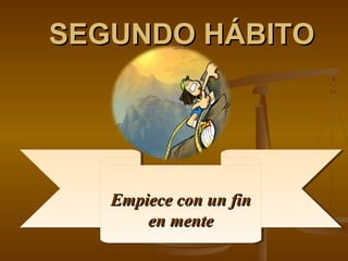 SEGUNDO HÁBITO




   Empiece con un fin
   Empiece con un fin
       en mente
       en mente
 
