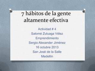 7 hábitos de la gente
altamente efectiva
Actividad # 4
Salomé Zuluaga Vélez
Emprendimiento
Sergio Alexander Jiménez
16 octubre 2013
San José de la Salle
Medellín

 