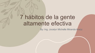 7 hábitos de la gente
altamente efectiva
By: Ing. Jocelyn Michelle Miranda Araúz
 