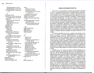 266 INDICE ANALÍTICO
Descubrir intereses en, 63, 84
Historia familiar y, 12, 60, 61, 68
Universidad Brigham Young (UBY),
31-33
V
Vacaciones, 195-197
Valor, 64, 110, 116-123, 142, 192-193
Comodidad contra; 117-118, 128
Valores, 127
Decidir acerca de, 74-104, 125
Definición de, 9
Educativos, 60, 81, 217-223
Falsos, 78, 80
Vandalismo, 34
Venganza, 69
Víctimas, 52-53
Crimen, 69
Sexual, 58-59
Victoria privada, 6, 29-144, 154
Cuenta de banco personal y,
31-46
En los deportes, 31-33, 42-44, 118
Victoria pública, 6, 33-34, 129-202
Vida, 38,41
avanzar en la, 12, 25, 75-76
control de la, 9, 35, 51, 54-56,
65-70, 112
definir misiones y objetivos en la,
5, 73-104
encrucijadas de la, 76-79, 104
equilibrio en la, 9, 22, 26, 111, 112,
207,240
paradigmas de la, 18-27
poner más en la, 107-112
sustancia de la, 127, 129, 131-144,
147
tomar responsabilidad de, 5, 23,
48, 57-58, 61-65
Violación, 58
Violencia, 68-69,227
Virus de la victimitis, 52-53
Visión:
Cambio de, 15-16, 18
Diversidad de, 186-187
Enfoque positivo de, 13, 14, 15-16,
18, 53, 56, 75
Limitaciones en, 42, 44, 161
Visualización, 75, 86, 88, 95
Volibol, 55, 78, 155-156
Voluntario (ofrecerse como), 45, 64,
65
Voluntad independiente, 29, 66, 68,
69, 96,99-101, 126
Poder del no querer contra, 103,
105, 106, 109-110, 112, 128
w
Weeks, Russell, 43-44
Welch, Jack, 79
Williams, señor, 84
Winníe Pooh, 140
y
Yo:
Agradar al, 23
Amor al, 38
Cambiar el, 8-9, 31-46, 59-61,72,
82, 158, 243-244
Como centro de vida, 18, 23, 25
Crecimiento del, 37,48-72
Decepción del, 34
Defensa del, 34, 46
Dominar el, 6, 29-144
Enfocarse fuera del, 35-37
Evaluación del, 81
Preocupación por las opiniones
externas del, 34, 55
Promesas hechas al, 34, 35, 45, 125
Suavidad con el, 35, 37-38, 46
Young, Steve, 31
z
Zanuck, Darryll F., 11
ACERCA DE FRANKLIN COVEY CO.
Sean Covey es vicepresidente de tiendas al menudeo de Franklin
Covey Co., una empresa internacional con 4 000 miembros dedicada a
ayudar a individuos, organizaciones y familias a hacerse más efec-
tivos. Franklin Covey Co. es el principal proveedor global de servicios
y productos para soluciones integrados, sostenibles y fundamentados
en principios demostrados. La cartera de clientes de la empresa
incluye a 82 de las compañías que figuran en la lista Fortune 100, más
dos terceras partes de las empresas que figuran en la lista Fortune 500,
así como miles de pequeñas y medianas empresas, entidades guber-
namentales, instituciones educativas, comunidades, familias y mi-
llones de consumidores. Franklin Covey Co. también creó sociedades
piloto con ciudades que aspiran a convertirse en comunidades cen~
tradas en principios, y actualmente imparte los 7 Hábitos a maestros y
administradores en más de 4 500 escuelas y universidades de Estados
Unidos y mediante iniciativas estatales con líderes educativos de 27
estados.
La visión de·Franklin Covey Co. es enseñar a los demás a ense-
ñarse a sí mismos y hacerse independientes de la empresa. Al
antiquísimo adagio de Lao-tzu, "Dad un pescado a un hombre, y lo
alimentaréis por un día; enseñadle a pescar y lo alimentaréis por
toda una vida", ellos añaden: "Desarrollen maestros de pescadores,
y ellos elevarán a toda la sociedad". Este proceso de facultamiento
es realizado mediante programas impartidos en instalaciones en las
Montañas Rocallosas en Utah, servicios de consultoría de quien los
solicita, asesoría personal, capacitación a la medida y capacitación
facilitada por el cliente, así como mediante talleres abiertos que se
ofrecen en más de 500 ciudades en América del Nortey 45 países del
mundo.
Franklin Covey Co. cuenta con más de 19 000 facilitadores titu-
lados que imparten sus programas dentro de sus organizaciones, y
capacita a más de 750 000 participantes al año. Herramientas de im-
plementación, entre las que se incluye el Planificador Franklin, y una
amplia oferta de casettes de audio y video, libros y programas de.
computadora, permiten a sus clientes asimilar y utilizar efectiva-
mente los conceptos y capacidades. Éstos y otros productos cuida-
dosamente seleccionados y avalados por Franklin Covey Co. se ofre-
cen en más de 128 tiendas de Franklin Covey Co. en toda América del
Norte y en muchos otros países. Los productos y materiales de
Franklin Covey Co. se ofrecen ahora en 32 idiomas, y sus productos
para planificación son utilizados por más de 15 millones de personas
en todo el mundo. La empresa tiene más de 15 millones de libros
impresos, de los que se venden más de 1.5 millones de ejemplares al
año.
 