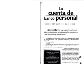 ·. .
1
..
La
cuenta de
banco personal
COMENZAR CON QUIEN ESTÁ EN EL ESPEJO
¡Bienvenido! Antes de q,ue tengas victorias en las arenas
públicas de la vida. debes ganar tus batallas internas. Todo cambio se inicia en
ti rnisrno. Nunca olvidaré córno aprendí esta lección.
-¿Qué te pasa? Me decepcionas. ¿Dónde está el Sean que conocí alguna
vez en la preparatoria? -me regañaba el entrenador-. ¿De veras quieres
estar aquí?
Yo estaba aturdido:
-Sí, claro.
-No me engañes. Sólo estás haciendo los movimientos, pero no pones el
corazón en ello. Será mejor que te corrijas, o los lanzadores más jóvenes te
pasarán y ya nunca volverás a jugar aquí.
Comenzaré con el hombre
en el espejo.
Le pediré que cambie
su forma de ser,
y ningún mensaje podría ser
más claro. Si quieres hacer
del mundo un mejor lugar
mírate a ti mismo, y luego
produce el cambio.
Estaba en mi segundo año en la
Universidad Brigham Young (BYU)
durante el entrenamiento de futbol
antes de la temporada. Al egresar
de la preparatoria fui aceptado por
varias universidades, pero opté por
la BYU porque tenía la tradición de
producir los mejores lanzadores J'P
de Estados Unidos, como Jim Me-~
Mahon y Steve Young, que llegaron ·
.
a ser profesionales y fueron facto-
res importantes en las victorias de ,a.
 