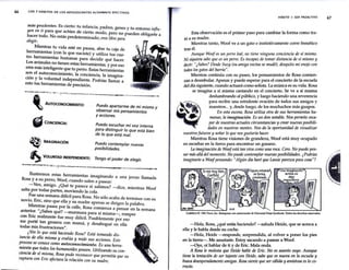 66 LOS 7 HÁBITOS DE LOS ADOLESCENTES ALTAMENTE EFECTIVOS
más prudentes. Es cierto: tu infancia padres genes y tu t · ifl
. , , en orno m u-
yen en tz para que actúes de cierto modo, pero no pueden obligarte a
hac~r todo. No estás predeterminado; eres libre para
elegzr.
Mi~ntras tu vida esté en pausa, abre tu caja de
herrarmentas (con la que naciste) y utiliza tus cua-
tro he?"amientas _
humanas para decidir qué hacer.
Los ~~es ~o tienen estas herramientas, y por eso
eres mas mteligente que tu perro. Estas herramientas
~~el autoconoc~ento, la conciencia, la imagina-
Cion Y la voluntad mdependiente. Podrías llamar a
esto tus herramientas de precisión.
~-,-
-·....
-· ---=~-~~N""
O""
-,'=-I""'
M--.IE-"N~T~o~:~
- =-=-P~u~e-d~o-a-
partarmede mi mismo y
observar mis pensamientos
• CONCIENCIA:
~ IMAGINACIÓN
" VOLUNTAD INDEPENDIENTE:
#lfllll"'
y acciones.
Puedo escuchar mi voz interna
para distinguir lo que está bien
de lo que está mal.
Puedo contemplar nuevas
posibilidades.
Tengo el poder de elegir.
llustremos estas herramientas imaginando a una joven llamada
Rosa Ya su perro, Woof, cuando salen a pasear:
-Ven, amigo. ¿Qué te parece si salimos? -dice, mientras Woof
salta por todas partes, moviendo la cola. _
_
Fue ~a ~emana difícil para Rosa. No sólo acaba de terminar con su
noviO,_Ene, smo que ella y su madre apenas se dirigen la palabra.
~en,~as pasea por la calle, Rosa comienza a pensar en la semana
anten~r. ¿Sabes qué? -murmura para sí misma-, romper
con Ene _realmente fue muy difícil. Posiblemente por eso
me por~e tan grosera con mamá, y desahogué en ella
todas ffi1S frustraciones".
~Ves lo que está haciendo Rosa? Está tomando dis-
tancza de ella misma y evalúa y mide sus acciones. Este
pr?ceso se conoce como autoconocimiento. Es una herra-
m_zen~a que ~odas los humanoides poseen. Utilizando su con-
czencza de st mi~ma, Rosa pudo reconocer que permitía que su
ruptura con Ene afectara la relación con su madre.
HÁBITO 1: SER PROACTIVO 67
Esta observación es el primer paso para cambiar la forma corno tra-
tó a su madre.
Mientras tanto, Woof ve a un gato e instintivamente corre frenético
tras él.
Aunque Woof es un perro leal, no tiene ninguna conciencia de sí mismo.
Ni siquiera sabe que es un perro. Es incapaz de tomar distancia de sí mismo y
decir: "¿Sabes? Desde Suzy (su amiga vecina se mudó), desquito mi enojo con
todos los gatos del barrio".
Mientras continúa con su paseo, los pensamientos de Rosa comien-
zan a deambular. Apenas y puede esperar para el concierto de la escuela
del día siguiente, cuando actuará corno solista. La música es su vida. Rosa
se imagina a sí misma cantando en el concierto. Se ve a sí misma
deslumbrando al público, y luego haciendo una reverencia
para recibir una estridente ovación de todos sus amigos y
'~ maestros... y, desde luego, de los muchachos más guapos.
~
. ~
~
- . _
"
__·_
·
, En esta escena, Rosa utiliza otra de sus herramientas hu-
manas, la imaginación. Es un don notable. Nos permite esca-
par de nuestras actuales circunstancias y crear nuevas posibili-
dades en nuestras mentes. Nos da la aportunidad de visualizar
nuestros futuros y soñar lo que nos gustaría hacer.
Mientras Rosa tiene visiones de grandeza, Woof está muy ocupado
en escarbar en la tierra para encontrar un gusano.
La imaginación de Woofestá tan viva como una roca. Cero. No puede pen-
sar más allá del momento. No puede contemplar nuevas posibilidades. ¿Podrías
imaginarte a Woof pensando: "Algún día haré que l.assie parezca poca cosa"?
GARFIELD e 1981 Paws, Inc. Reimpreso con autorización de Universal Press Syndicate. Todos los derechos m;ervados.
-Hola, Rosa, ¿qué estás haciendo? -saluda Heide, que se acerca a
ella y le habla desde su coche.
-Hola, Heide -responde, sorprendida, al volver a poner los pies
en la tierra-. Me asustaste. Estoy sacando a pasear a Woof.
-Oye, oí hablar de ti y de Eric. Mala onda.
A Rosa le molesta que Heide hable de Eric. No es asunto suyo. Aunque
tiene la tentación de ser tajante con Heide, sabe que es nueva en la escuela y
busca desesperadamente amigas. Rosa siente que ser cálida y amistosa es lo co-
rrecto.
 