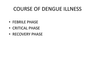 COURSE OF DENGUE ILLNESS
• FEBRILE PHASE
• CRITICAL PHASE
• RECOVERY PHASE
 